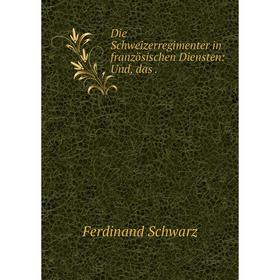 

Книга Die Schweizerregimenter in französischen Diensten: Und, das.
