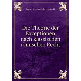 

Книга Die Theorie der Exceptionen nach klassischen römischen Recht