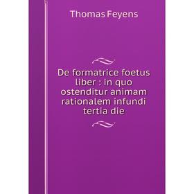 

Книга De formatrice foetus liber: in quo ostenditur animam rationalem infundi tertia die
