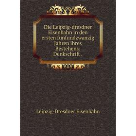 

Книга Die Leipzig-dresdner Eisenbahn in den ersten fünfundzwanzig Jahren ihres Bestehens: Denkschrift.