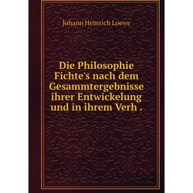 

Книга Die Philosophie Fichte's nach dem Gesammtergebnisse ihrer Entwickelung und in ihrem Verh.