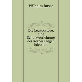 

Книга Die Leukocytose, eine Schutzvorrichtung des Körpers gegen Infection.
