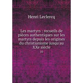 

Книга Les martyrs: recueils de pièces authentiques sur les martyrs depuis les origines du christianisme jusqu'au XXe siècle 10
