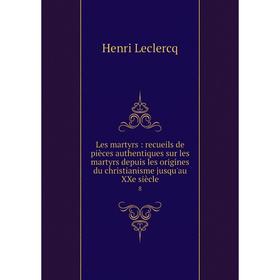 

Книга Les martyrs: recueils de pièces authentiques sur les martyrs depuis les origines du christianisme jusqu'au XXe siècle 8