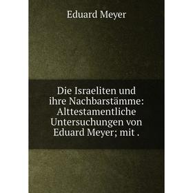 

Книга Die Israeliten und ihre Nachbarstämme: Alttestamentliche Untersuchungen von Eduard Meyer; mit.