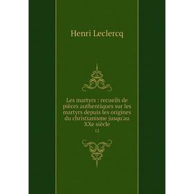

Книга Les martyrs: recueils de pièces authentiques sur les martyrs depuis les origines du christianisme jusqu'au XXe siècle 12