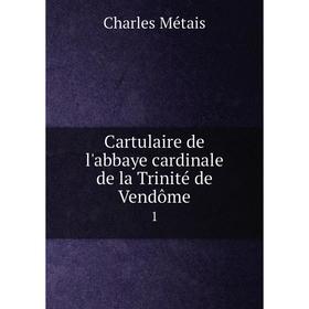 

Книга Cartulaire de l'abbaye cardinale de la Trinité de Vendôme 1