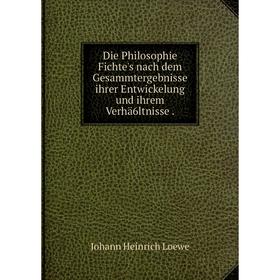 

Книга Die Philosophie Fichte's nach dem Gesammtergebnisse ihrer Entwickelung und ihrem Verhä6ltnisse.