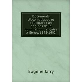 

Книга Documents diplomatiques et politiques: les origines de la domination française à Gênes, 1392-1402