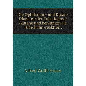 

Книга Die Ophthalmo- und Kutan-Diagnose der Tuberkulose: (kutane und konjunktivale Tuberkulin-reaktion.