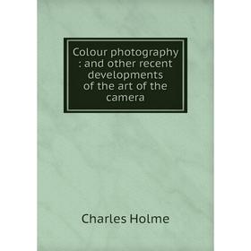 

Книга Colour photography: and other recent developments of the art of the camera