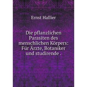 

Книга Die pflanzlichen Parasiten des menschlichen Körpers: Für Ärzte, Botaniker und studirende.