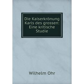 

Книга Die Kaiserkrönung Karls des grossen: Eine kritische Studie