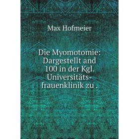 

Книга Die Myomotomie: Dargestellt and 100 in der Kgl. Universitäts-frauenklinik zu.