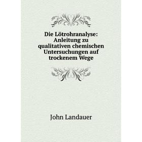 

Книга Die Lötrohranalyse: Anleitung zu qualitativen chemischen Untersuchungen auf trockenem Wege