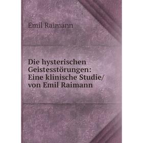 

Книга Die hysterischen Geistesstörungen: Eine klinische Studie/ von Emil Raimann