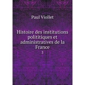 

Книга Histoire des institutions polititiques et administratives de la France 3