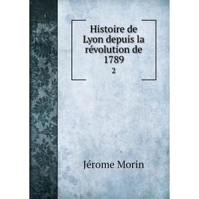 

Книга Histoire de Lyon depuis la révolution de 1789 2