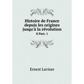 

Книга Histoire de France depuis les origines jusqu'à la révolution 8 Part. 1