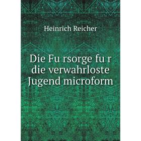 

Книга Die Fürsorge für die verwahrloste Jugend microform