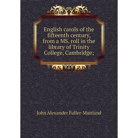 

Книга English carols of the fifteenth century, from a MS. roll in the library of Trinity College, Cambridge;