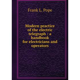 

Книга Modern practice of the electric telegraph: a handbook for electricians and operators