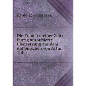 

Книга Die Frauen meiner Zeit: Einzig autorisierte Übersetzung aus dem italienischen von Artur Tulla