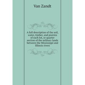 

Книга A full description of the soil, water, timber, and prairies of each lot, or quarter section of the military lands between the Mississippi and Il