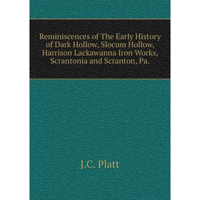 

Книга Reminiscences of The Early History of Dark Hollow, Slocum Hollow, Harrison Lackawanna Iron Works, Scrantonia and Scranton, Pa.