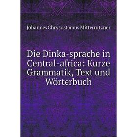 

Книга Die Dinka-sprache in Central-africa: Kurze Grammatik, Text und Wörterbuch