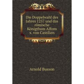 

Книга Die Doppelwahl des Jahres 1257 und das römische Königthum Alfons x. von Castilien