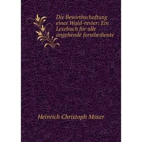 

Книга Die Bewirthschaftung einer Wald-revier: Ein Lesebuch für alle angehende forstbediente