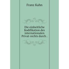 

Книга Die einheitliche Kodifikation des internationalen Privat-rechts durch.