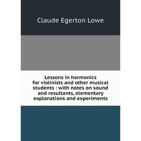 

Книга Lessons in harmonics for violinists and other musical students: with notes on sound and resultants, elementary explanations and experiments