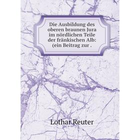 

Книга Die Ausbildung des oberen braunen Jura im nördlichen Teile der fränkischen Alb: (ein Beitrag zur.