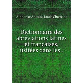 

Книга Dictionnaire des abréviations latines et françaises, usitées dans les.