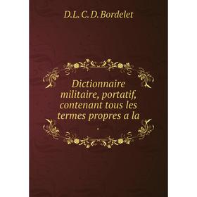 

Книга Dictionnaire militaire, portatif, contenant tous les termes propres a la.