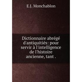 

Книга Dictionnaire abrégé d'antiquitiés: pour servir à l'intelligence de l'histoire ancienne, tant.