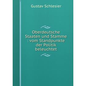 

Книга Oberdeutsche Staaten und Stamme: vom Standpunkte der Politik beleuchtet