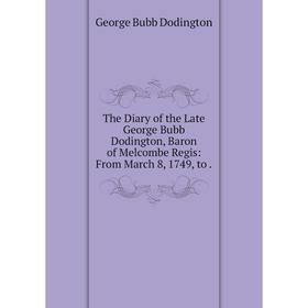 

Книга The Diary of the Late George Bubb Dodington, Baron of Melcombe Regis: From March 8, 1749, to.
