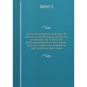 

Книга Livro da montaria, feito por D. João I, rei de Portugal, conforme o manuscrito n. 4352 da Biblioteca Nacional de Lisboa; pub. por ordem da Acade