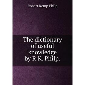 

Книга The dictionary of useful knowledge by R.K. Philp.