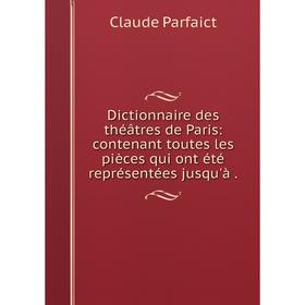 

Книга Dictionnaire des théâtres de Paris: contenant toutes les pièces qui ont été représentées jusqu'à.