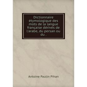 

Книга Dictionnaire étymologique des mots de la langue française dérivés de l'arabe, du persan ou du.