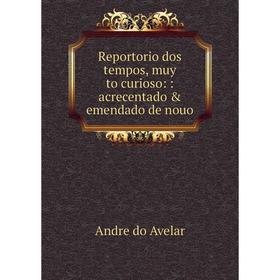 

Книга Reportorio dos tempos, muy to curioso:: acrecentado & emendado de nouo