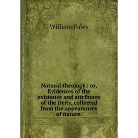 

Книга Natural theology: or, Evidences of the existence and attributes of the Deity, collected from the appearances of nature.