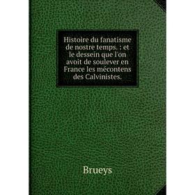 

Книга Histoire du fanatisme de nostre temps.: et le dessein que l'on avoit de soulever en France les mécontens des Calvinistes.
