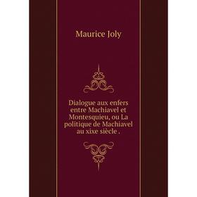 

Книга Dialogue aux enfers entre Machiavel et Montesquieu, ou La politique de Machiavel au xixe siècle.