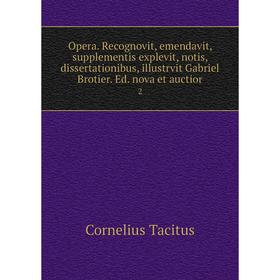 

Книга Opera. Recognovit, emendavit, supplementis explevit, notis, dissertationibus, illustrvit Gabriel Brotier. Ed. nova et auctior 2