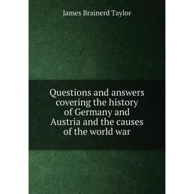 

Книга Questions and answers covering the history of Germany and Austria and the causes of the world war